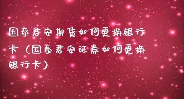 国泰君安期货如何更换***（国泰君安证券如何更换***）_https://www.xmqjcw.com_期货直播室_第1张
