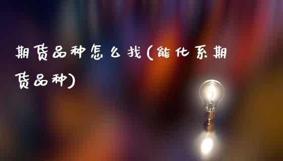 期货品种怎么找(能化系期货品种)_https://www.xmqjcw.com_期货百科_第1张