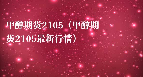 甲醇期货2105（甲醇期货2105最新行情）_https://www.xmqjcw.com_期货投资_第1张