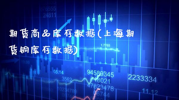 期货商品库存数据(上海期货铜库存数据)_https://www.xmqjcw.com_期货直播室_第1张