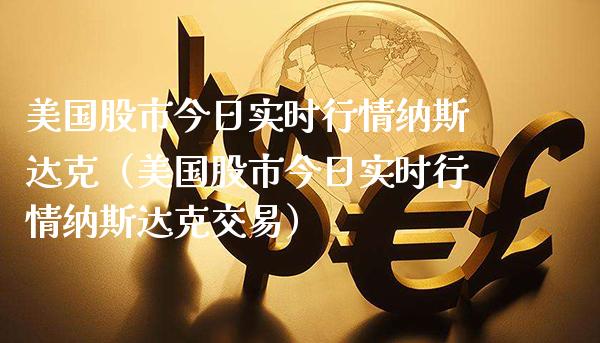 美国股市今日实时行情纳斯达克（美国股市今日实时行情纳斯达克交易）_https://www.xmqjcw.com_期货直播室_第1张