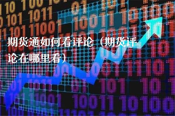 期货通如何看评论（期货评论在哪里看）_https://www.xmqjcw.com_期货直播室_第1张