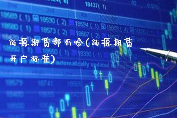 能源期货都有啥(能源期货开户标准)_https://www.xmqjcw.com_期货百科_第1张