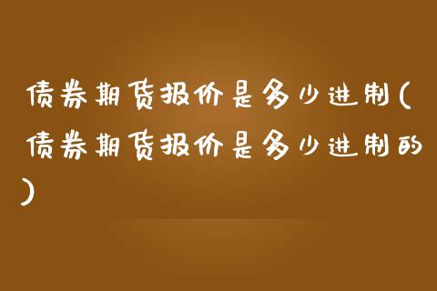 债券期货报价是多少进制(债券期货报价是多少进制的)_https://www.xmqjcw.com_股票投资_第1张