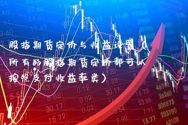 股指期货定价与收益设置（所有的股指期货定价都可以按照支付收益率类）_https://www.xmqjcw.com_期货投资_第1张