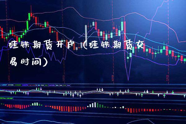 硅铁期货开户（硅铁期货交易时间）_https://www.xmqjcw.com_期货开户_第1张