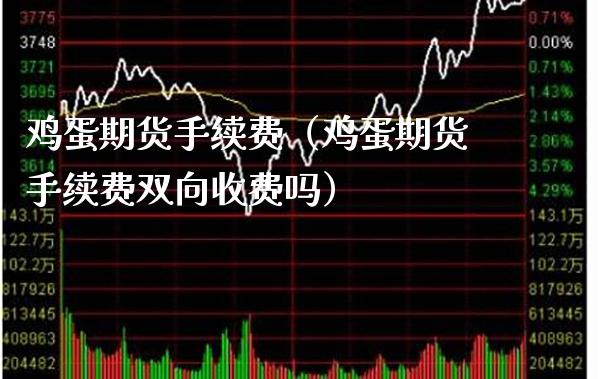 鸡蛋期货手续费（鸡蛋期货手续费双向收费吗）_https://www.xmqjcw.com_期货行情_第1张
