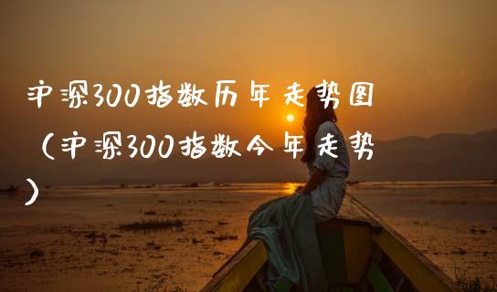 沪深300指数历年走势图（沪深300指数今年走势）_https://www.xmqjcw.com_期货直播室_第1张