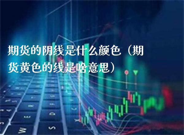 期货的阴线是什么颜色（期货**的线是啥意思）_https://www.xmqjcw.com_期货行情_第1张