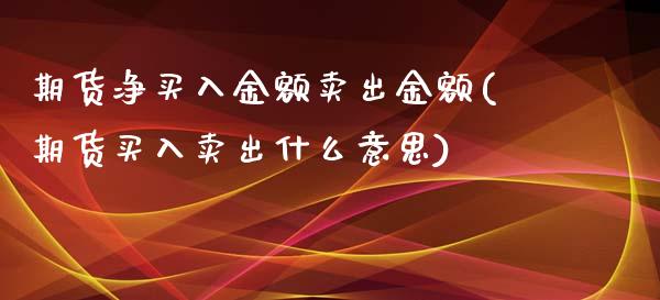 期货净买入金额卖出金额(期货买入卖出什么意思)_https://www.xmqjcw.com_股票投资_第1张