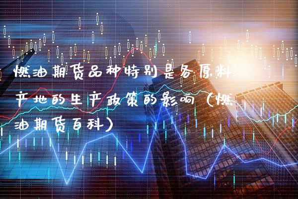 燃油期货品种特别是各原料产地的生产政策的影响（燃油期货百科）_https://www.xmqjcw.com_期货投资_第1张