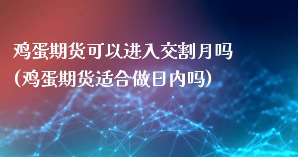 鸡蛋期货可以进入交割月吗(鸡蛋期货适合做日内吗)_https://www.xmqjcw.com_基金理财_第1张