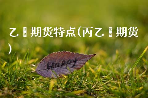乙烯期货特点(丙乙烯期货)_https://www.xmqjcw.com_股票投资_第1张