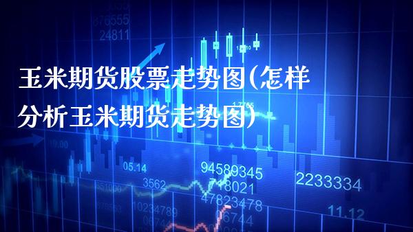 玉米期货股票走势图(怎样分析玉米期货走势图)_https://www.xmqjcw.com_期货百科_第1张
