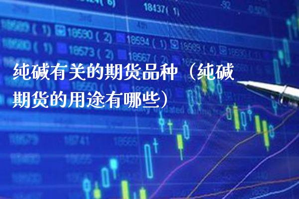 纯碱有关的期货品种（纯碱期货的用途有哪些）_https://www.xmqjcw.com_期货投资_第1张