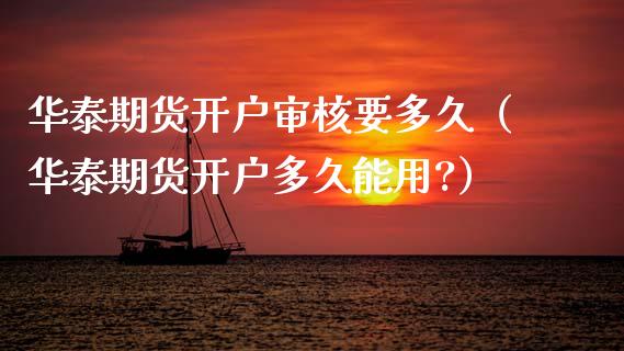 华泰期货开户审核要多久（华泰期货开户多久能用?）_https://www.xmqjcw.com_期货直播室_第1张
