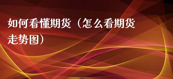 如何看懂期货（怎么看期货走势图）_https://www.xmqjcw.com_期货直播室_第1张