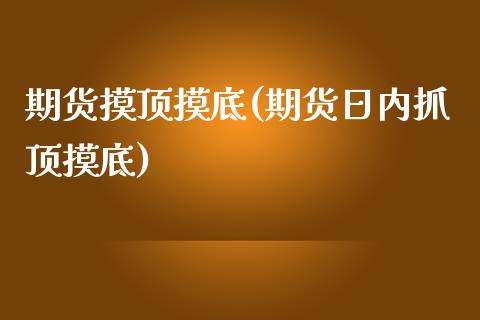 期货摸顶摸底(期货日内抓顶摸底)_https://www.xmqjcw.com_期货行情_第1张