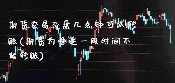 期货交易夜盘几点钟可以转账(期货为啥这一段时间不能转账)_https://www.xmqjcw.com_期货百科_第1张