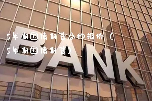 5年期国债期货合约报价（5年期国债期货）_https://www.xmqjcw.com_期货直播室_第1张