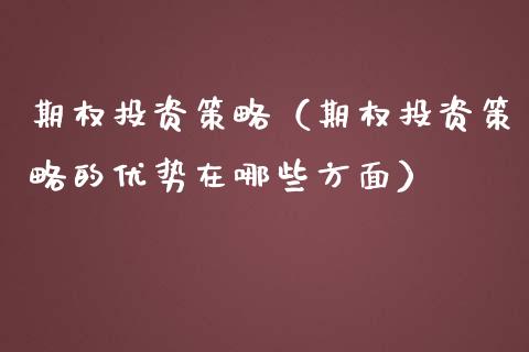 期权投资策略（期权投资策略的优势在哪些方面）_https://www.xmqjcw.com_期货行情_第1张
