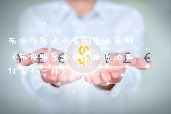 布伦特原油和美国原油区别（布伦特原油和美联原油有什么不一样）_https://www.xmqjcw.com_期货直播室_第1张