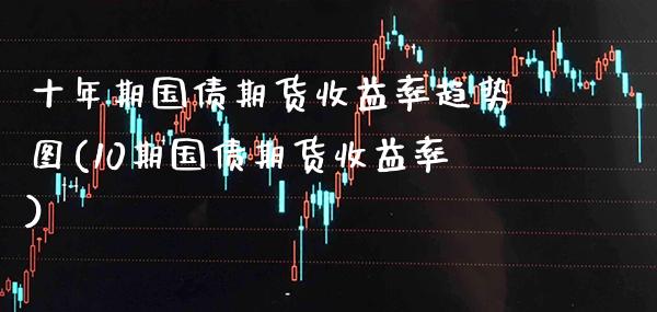 十年期国债期货收益率趋势图(10期国债期货收益率)_https://www.xmqjcw.com_股票投资_第1张