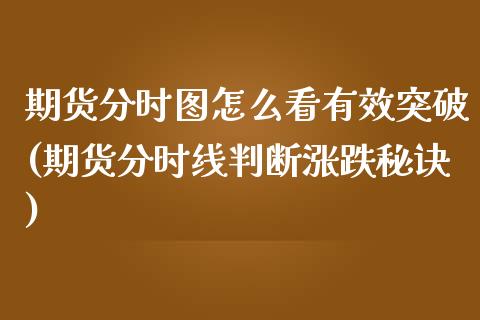 期货分时图怎么看有效突破(期货分时线判断涨跌秘诀)_https://www.xmqjcw.com_基金理财_第1张