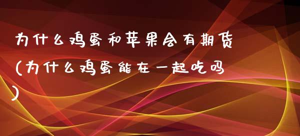 为什么鸡蛋和苹果会有期货(为什么鸡蛋能在一起吃吗)_https://www.xmqjcw.com_股票投资_第1张