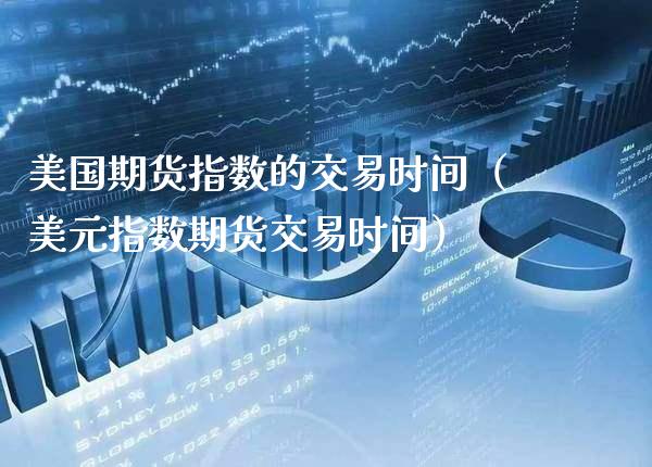 美国期货指数的交易时间（美元指数期货交易时间）_https://www.xmqjcw.com_期货直播室_第1张
