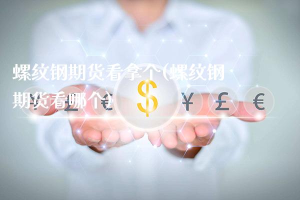 螺纹钢期货看拿个(螺纹钢期货看哪个)_https://www.xmqjcw.com_期货投资_第1张