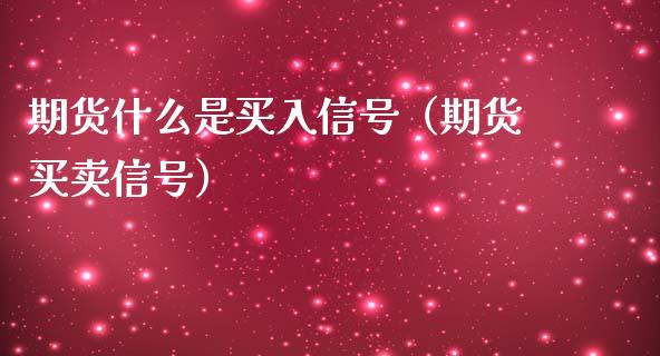 期货什么是买入信号（期货买卖信号）_https://www.xmqjcw.com_期货投资_第1张