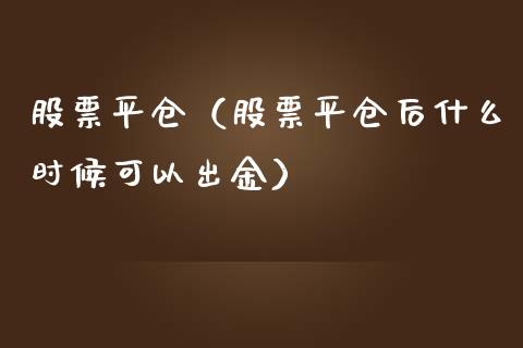 股票平仓（股票平仓后什么时候可以出金）_https://www.xmqjcw.com_期货直播室_第1张