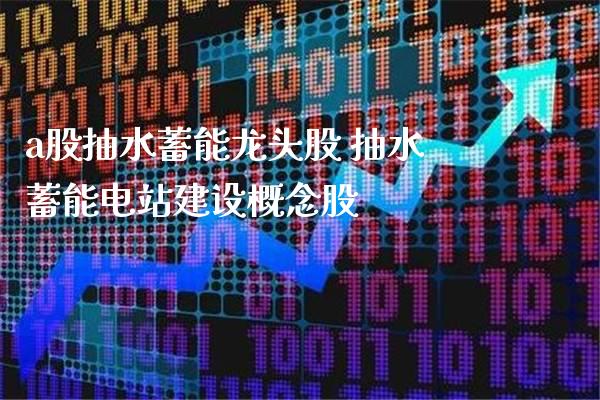 a股抽水蓄能龙头股 抽水蓄能电站建设概念股_https://www.xmqjcw.com_股票投资_第1张