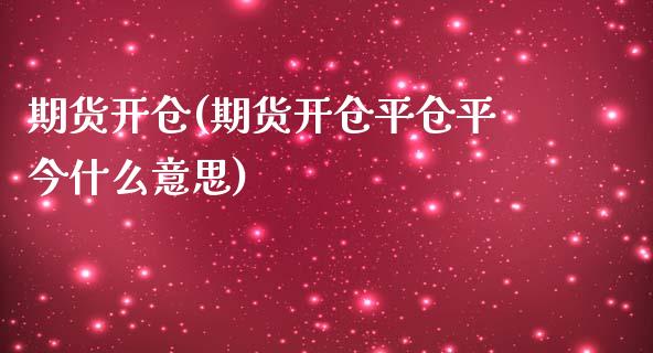 期货开仓(期货开仓平仓平今什么意思)_https://www.xmqjcw.com_期货直播室_第1张