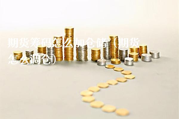 期货筹码怎么加仓储（期货怎么调仓）_https://www.xmqjcw.com_期货直播室_第1张