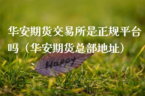 华安期货交易所是正规平台吗（华安期货总部地址）_https://www.xmqjcw.com_期货直播室_第1张