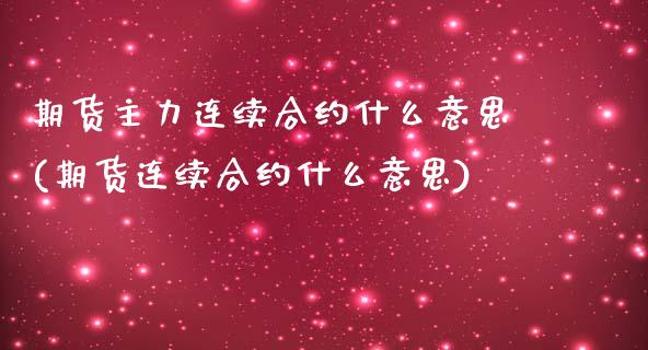 期货主力连续合约什么意思(期货连续合约什么意思)_https://www.xmqjcw.com_期货百科_第1张