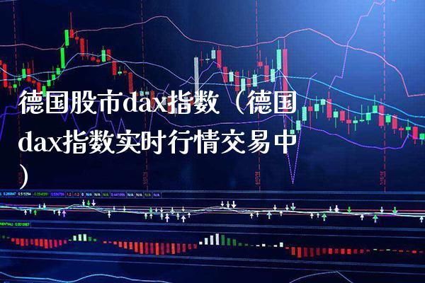 德国股市dax指数（德国dax指数实时行情交易中）_https://www.xmqjcw.com_期货直播室_第1张
