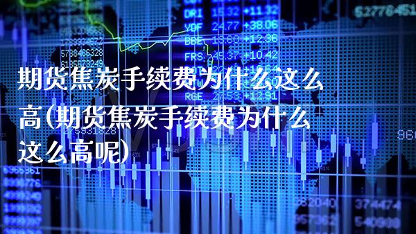 期货焦炭手续费为什么这么高(期货焦炭手续费为什么这么高呢)_https://www.xmqjcw.com_期货投资_第1张