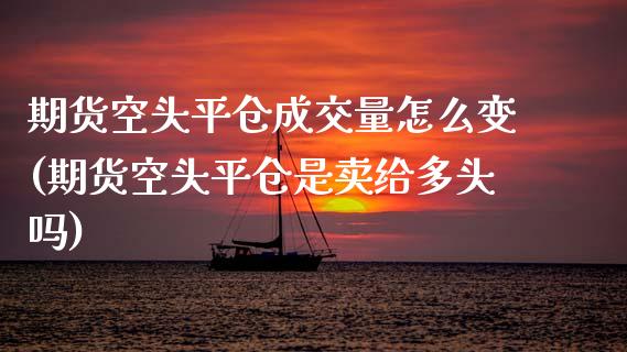 期货空头平仓成交量怎么变(期货空头平仓是卖给多头吗)_期货百科_第1张_秦聚理财 期货空头平仓成交量怎么变(期货空头平仓是卖给多头吗)_https://www.xmqjcw.com_期货百科_第1张