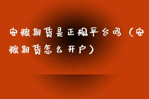 安粮期货是正规平台吗（安粮期货怎么开户）_https://www.xmqjcw.com_期货投资_第1张