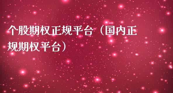 个股期权正规平台（国内正规期权平台）_https://www.xmqjcw.com_期货行情_第1张