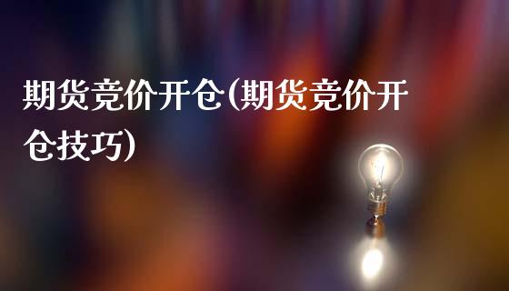 期货竞价开仓(期货竞价开仓技巧)_https://www.xmqjcw.com_期货投资_第1张