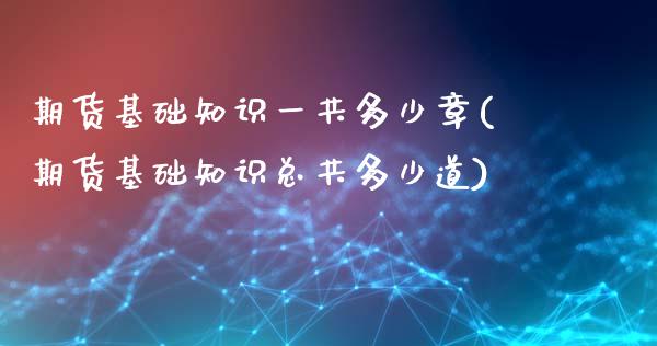 期货基础知识一共多少章(期货基础知识总共多少道)_https://www.xmqjcw.com_期货开户_第1张