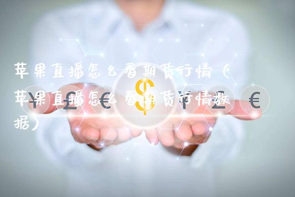 苹果直播怎么看期货行情（苹果直播怎么看期货行情数据）_https://www.xmqjcw.com_期货直播室_第1张