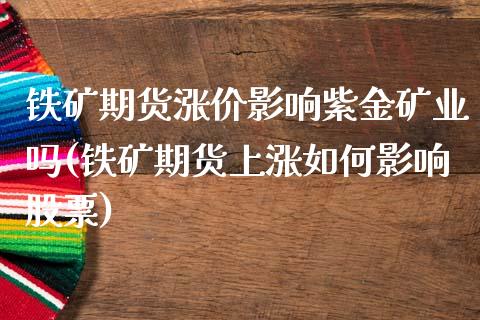 铁矿期货涨价影响紫金矿业吗(铁矿期货上涨如何影响股票)_https://www.xmqjcw.com_期货百科_第1张