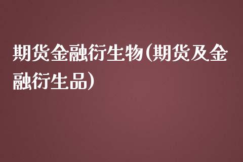 期货金融衍生物(期货及金融衍生品)_https://www.xmqjcw.com_基金理财_第1张