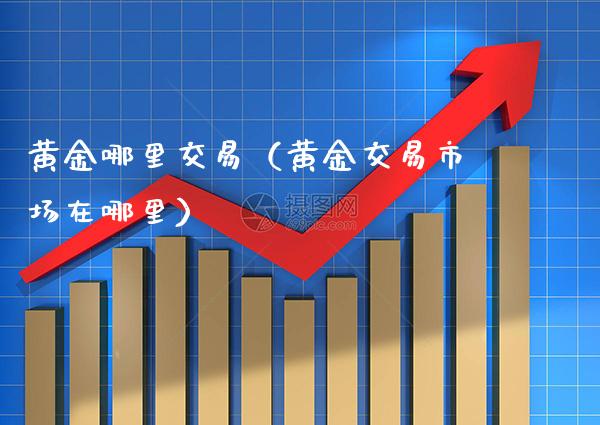 黄金哪里交易（黄金交易市场在哪里）_https://www.xmqjcw.com_期货投资_第1张