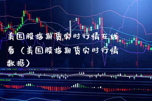 美国股指期货实时行情在线看（美国股指期货实时行情数据）_https://www.xmqjcw.com_期货投资_第1张